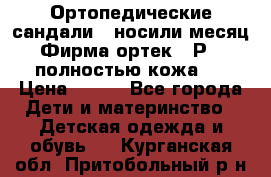 Ортопедические сандали,  носили месяц.  Фирма ортек.  Р 18, полностью кожа.  › Цена ­ 990 - Все города Дети и материнство » Детская одежда и обувь   . Курганская обл.,Притобольный р-н